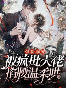 強制乖寵,被瘋批大佬掐腰温柔哄
