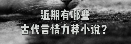 近期有哪些古代言情力荐小说？